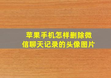 苹果手机怎样删除微信聊天记录的头像图片