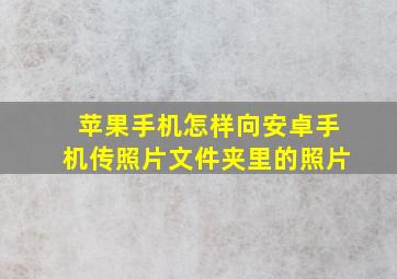 苹果手机怎样向安卓手机传照片文件夹里的照片