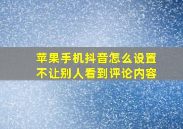 苹果手机抖音怎么设置不让别人看到评论内容