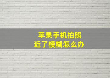 苹果手机拍照近了模糊怎么办