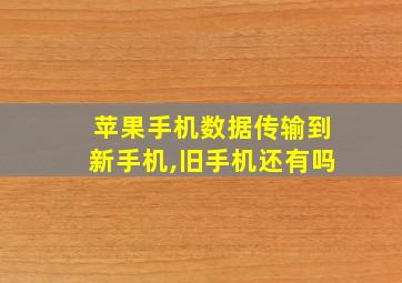 苹果手机数据传输到新手机,旧手机还有吗