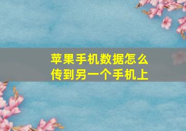 苹果手机数据怎么传到另一个手机上