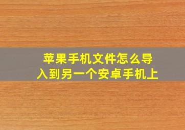 苹果手机文件怎么导入到另一个安卓手机上