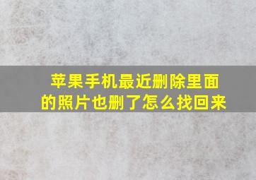 苹果手机最近删除里面的照片也删了怎么找回来