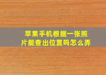 苹果手机根据一张照片能查出位置吗怎么弄