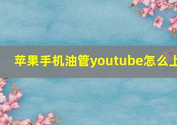 苹果手机油管youtube怎么上