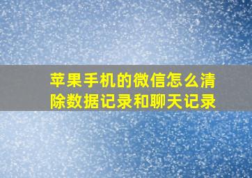 苹果手机的微信怎么清除数据记录和聊天记录