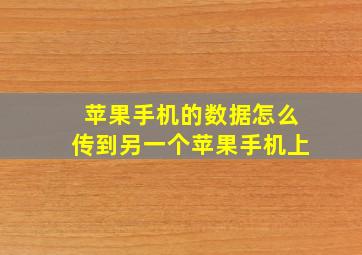 苹果手机的数据怎么传到另一个苹果手机上