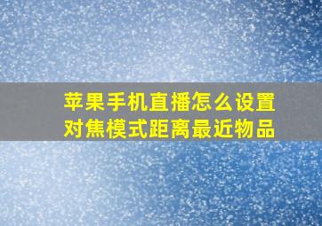 苹果手机直播怎么设置对焦模式距离最近物品