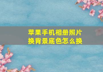 苹果手机相册照片换背景底色怎么换