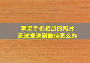 苹果手机相册的照片无法发送到微信怎么办