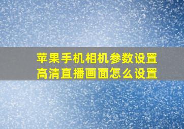 苹果手机相机参数设置高清直播画面怎么设置