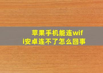 苹果手机能连wifi安卓连不了怎么回事