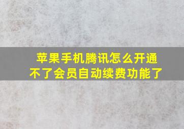 苹果手机腾讯怎么开通不了会员自动续费功能了