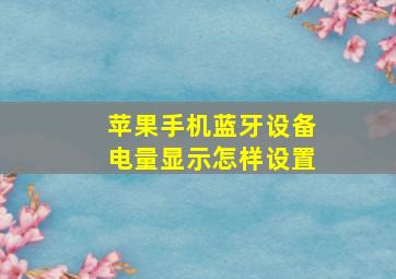 苹果手机蓝牙设备电量显示怎样设置