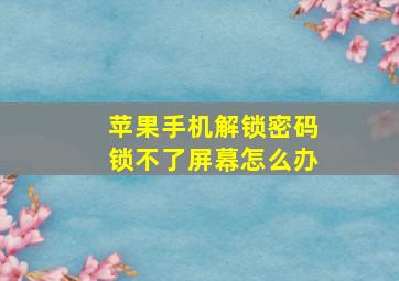 苹果手机解锁密码锁不了屏幕怎么办