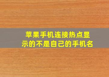 苹果手机连接热点显示的不是自己的手机名