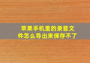 苹果手机里的录音文件怎么导出来保存不了