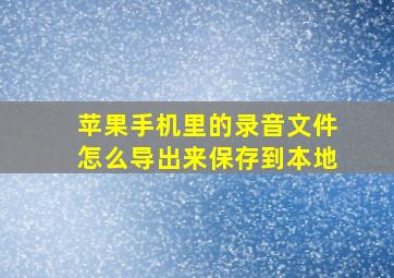 苹果手机里的录音文件怎么导出来保存到本地