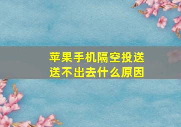 苹果手机隔空投送送不出去什么原因