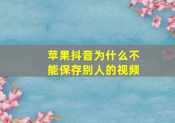 苹果抖音为什么不能保存别人的视频