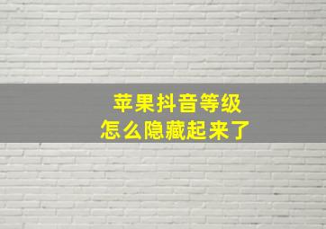 苹果抖音等级怎么隐藏起来了