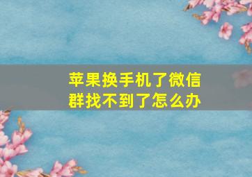 苹果换手机了微信群找不到了怎么办