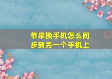 苹果换手机怎么同步到另一个手机上