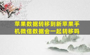 苹果数据转移到新苹果手机微信数据会一起转移吗