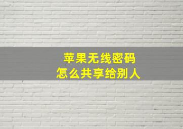 苹果无线密码怎么共享给别人