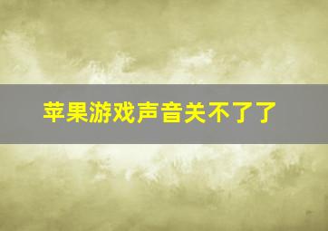 苹果游戏声音关不了了