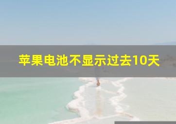 苹果电池不显示过去10天