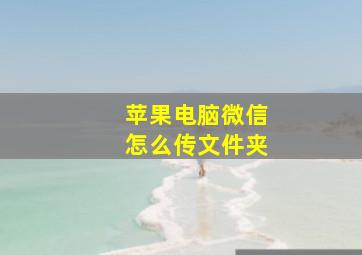 苹果电脑微信怎么传文件夹