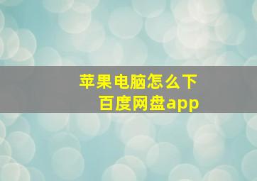 苹果电脑怎么下百度网盘app