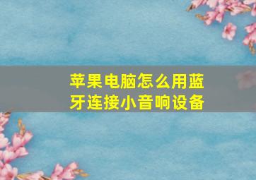 苹果电脑怎么用蓝牙连接小音响设备