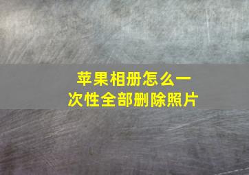 苹果相册怎么一次性全部删除照片