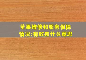 苹果维修和服务保障情况:有效是什么意思