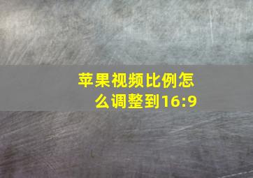 苹果视频比例怎么调整到16:9