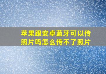 苹果跟安卓蓝牙可以传照片吗怎么传不了照片