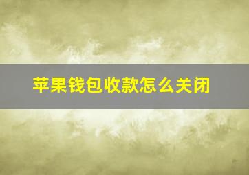 苹果钱包收款怎么关闭