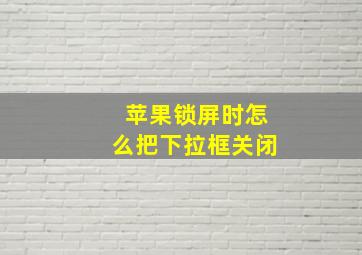 苹果锁屏时怎么把下拉框关闭