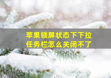 苹果锁屏状态下下拉任务栏怎么关闭不了