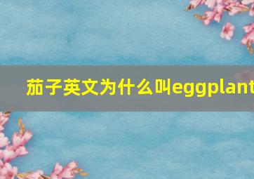 茄子英文为什么叫eggplant