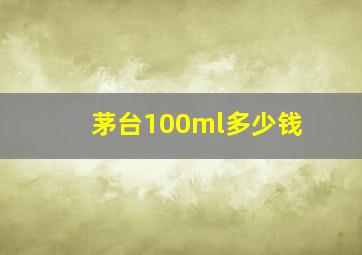 茅台100ml多少钱