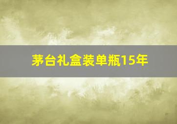 茅台礼盒装单瓶15年