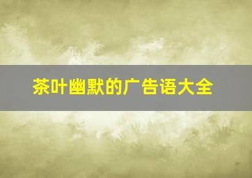 茶叶幽默的广告语大全