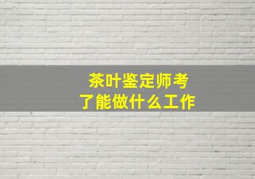 茶叶鉴定师考了能做什么工作