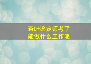 茶叶鉴定师考了能做什么工作呢