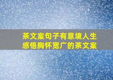 茶文案句子有意境人生感悟胸怀宽广的茶文案