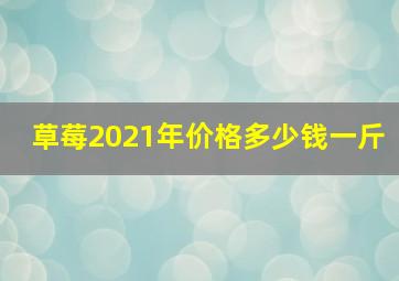 草莓2021年价格多少钱一斤